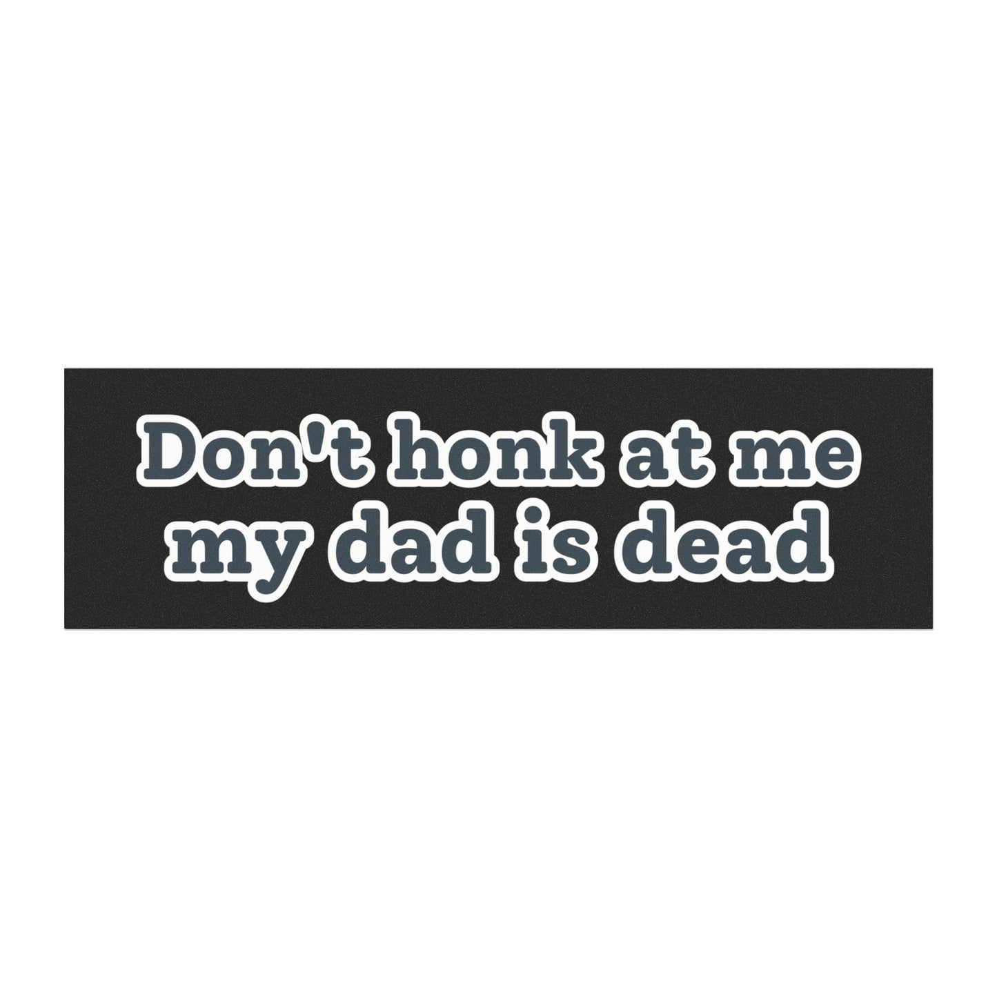 Don't Honk at Me; My Dad Is Dead – Funny Car Magnet for Drivers – Bumper Sticker for Vehicles