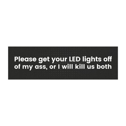 Please Get Your LED Lights Off of My Ass, or I Will Kill Us Both Car Magnet – Humorous and Cautionary Vehicle Accessory - Bumper Sticker for Vehicles